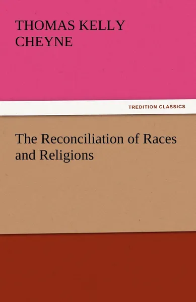 Обложка книги The Reconciliation of Races and Religions, Thomas Kelly Cheyne