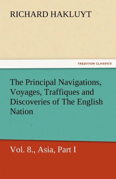 Обложка книги The Principal Navigations, Voyages, Traffiques and Discoveries of the English Nation - Volume 08 Asia, Part I, Richard Hakluyt