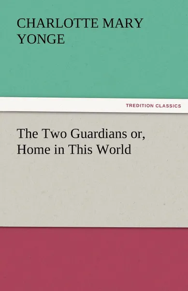 Обложка книги The Two Guardians Or, Home in This World, Charlotte Mary Yonge