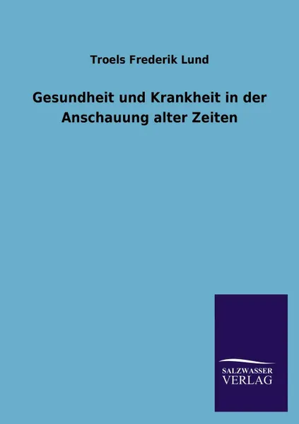 Обложка книги Gesundheit und Krankheit in der Anschauung alter Zeiten, Troels Frederik Lund