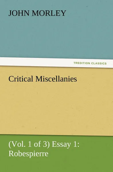 Обложка книги Critical Miscellanies (Vol. 1 of 3) Essay 1. Robespierre, John Morley