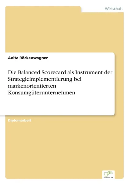 Обложка книги Die Balanced Scorecard als Instrument der Strategieimplementierung bei markenorientierten Konsumguterunternehmen, Anita Röckenwagner