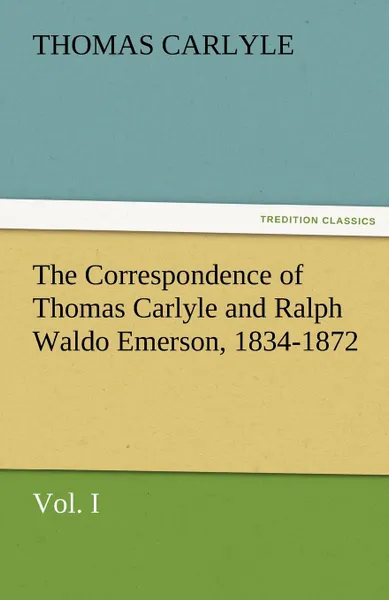 Обложка книги The Correspondence of Thomas Carlyle and Ralph Waldo Emerson, 1834-1872, Vol. I, Thomas Carlyle