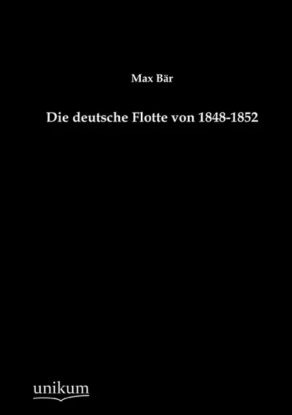 Обложка книги Die deutsche Flotte von 1848-1852, Max Bär