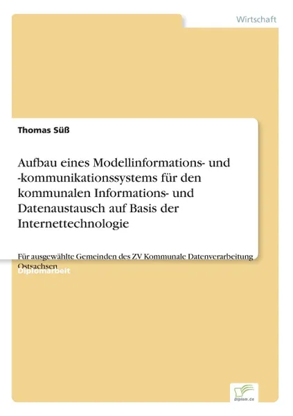 Обложка книги Aufbau eines Modellinformations- und -kommunikationssystems fur den kommunalen Informations- und Datenaustausch auf Basis der Internettechnologie, Thomas Süß