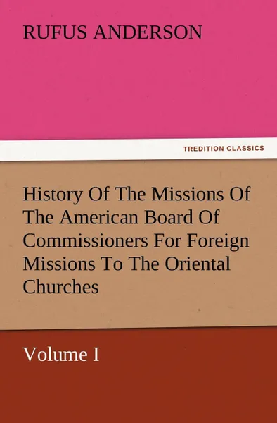 Обложка книги History Of The Missions Of The American Board Of Commissioners For Foreign Missions To The Oriental Churches, Volume I., Rufus Anderson