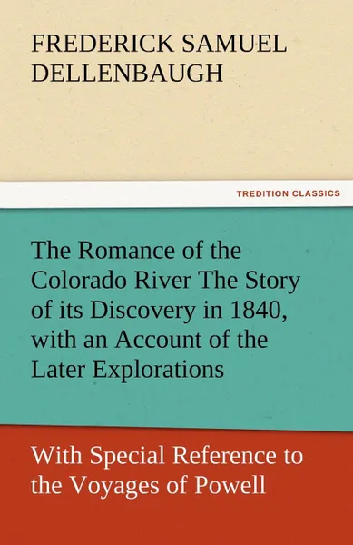 Обложка книги The Romance of the Colorado River the Story of Its Discovery in 1840, with an Account of the Later Explorations, and with Special Reference to the Voy, Frederick Samuel Dellenbaugh