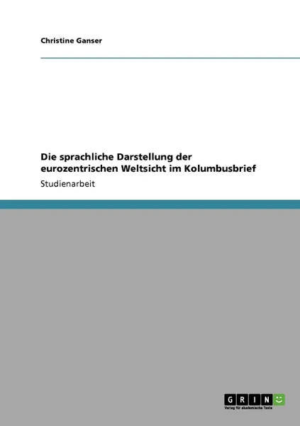 Обложка книги Die sprachliche Darstellung der eurozentrischen Weltsicht im Kolumbusbrief, Christine Ganser