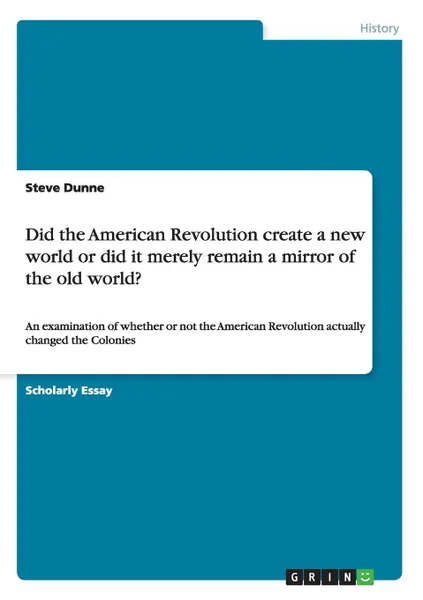 Обложка книги Did the American Revolution create a new world or did it merely remain a mirror of the old world., Steve Dunne