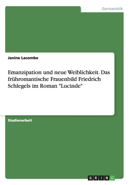 Обложка книги Emanzipation Und Neue Weiblichkeit. Das Fruhromantische Frauenbild Friedrich Schlegels Im Roman 