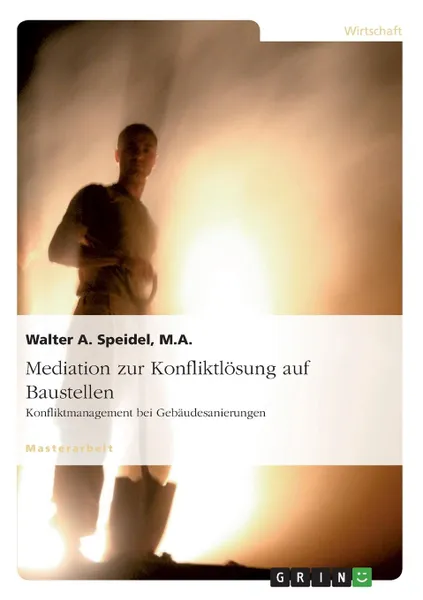 Обложка книги Mediation zur Konfliktlosung auf Baustellen. Konfliktmanagement bei Gebaudesanierungen, Walter A. Speidel