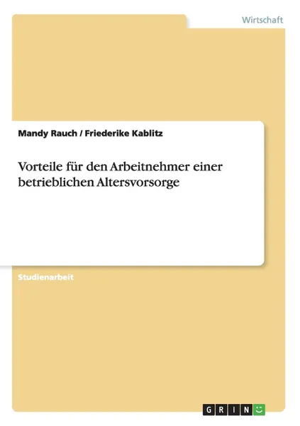 Обложка книги Vorteile einer betrieblichen Altersvorsorge fur den Arbeitnehmer, Mandy Rauch, Friederike Kablitz