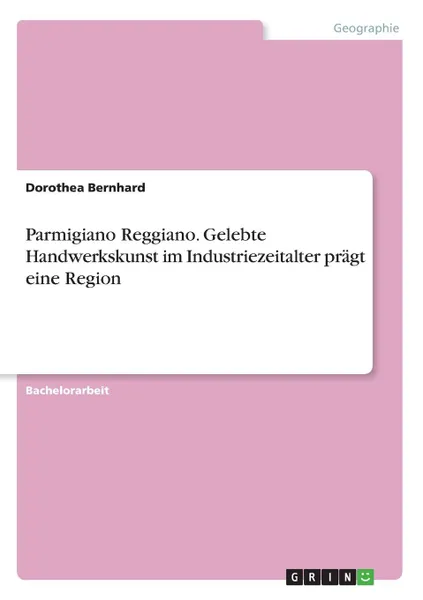 Обложка книги Parmigiano Reggiano. Gelebte Handwerkskunst im Industriezeitalter pragt eine Region, Dorothea Bernhard