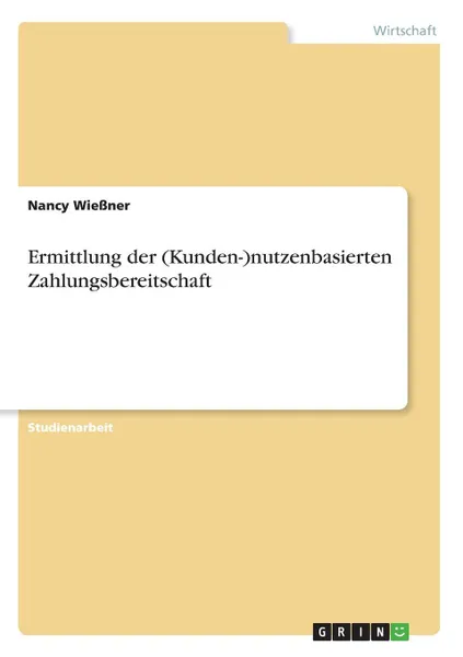 Обложка книги Ermittlung der (Kunden-)nutzenbasierten Zahlungsbereitschaft, Nancy Wießner