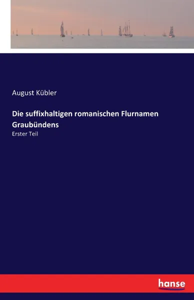 Обложка книги Die suffixhaltigen romanischen Flurnamen Graubundens, August Kübler