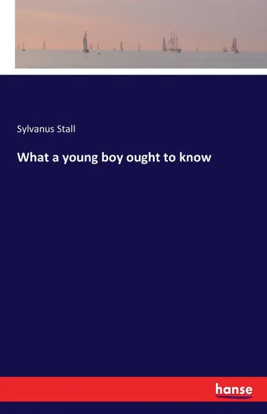 Обложка книги What a young boy ought to know, Sylvanus Stall