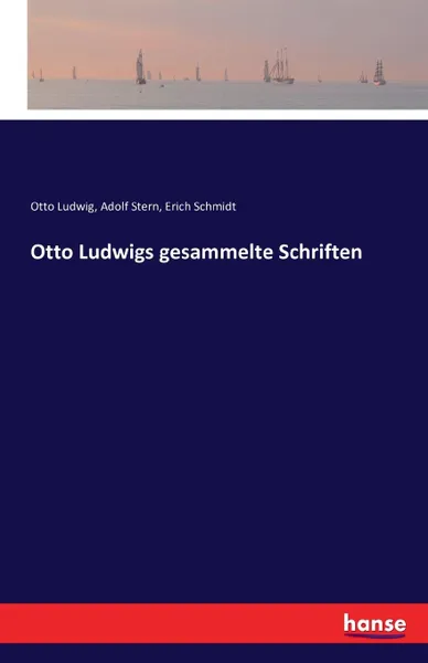 Обложка книги Otto Ludwigs gesammelte Schriften, Erich Schmidt, Otto Ludwig, Adolf Stern