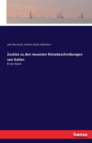 Обложка книги Zusatze zu den neuesten Reisebeschreibungen von Italien, Johann Jacob Volkmann, Jean Bernoulli