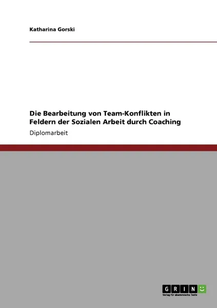 Обложка книги Die Bearbeitung von Team-Konflikten in Feldern der Sozialen Arbeit durch Coaching, Katharina Gorski