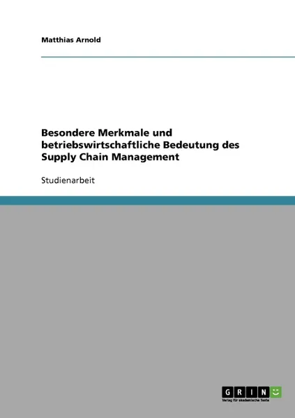 Обложка книги Besondere Merkmale und betriebswirtschaftliche Bedeutung des Supply Chain Management, Matthias Arnold