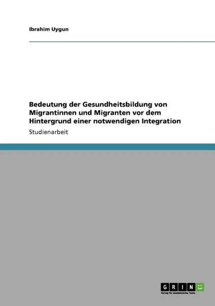 Обложка книги Bedeutung der Gesundheitsbildung von Migrantinnen und Migranten vor dem Hintergrund einer notwendigen Integration, Ibrahim Uygun