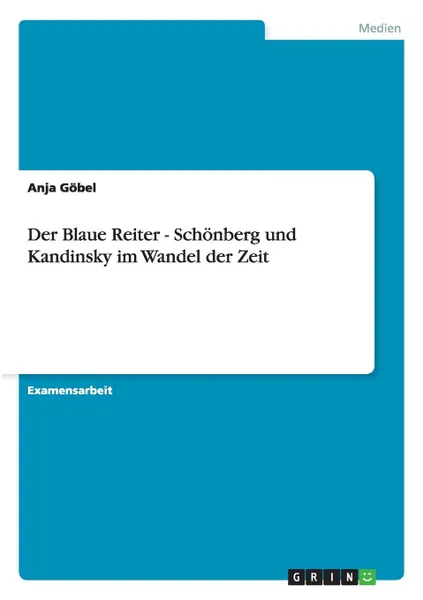 Обложка книги Der Blaue Reiter - Schonberg und Kandinsky im Wandel der Zeit, Anja Göbel