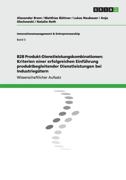 Обложка книги B2B Produkt-Dienstleistungskombinationen. Kriterien einer erfolgreichen Einfuhrung produktbegleitender Dienstleistungen bei Industriegutern, Alexander Brem, Lukas Neubauer, Matthias Büttner