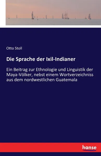 Обложка книги Die Sprache der Ixil-Indianer, Otto Stoll