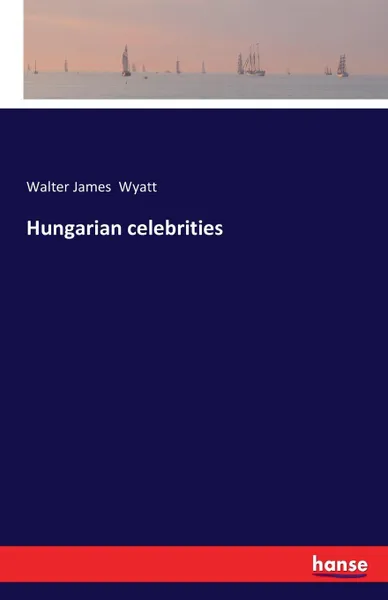 Обложка книги Hungarian celebrities, Walter James Wyatt