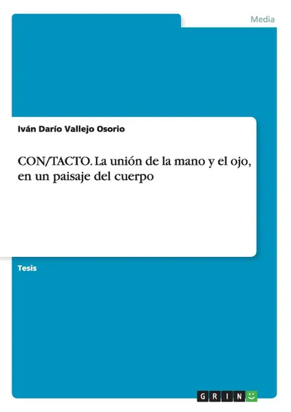 Обложка книги CON/TACTO. La union de la mano y el ojo, en un paisaje del cuerpo, Iván Darío Vallejo Osorio