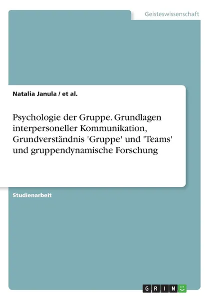 Обложка книги Psychologie der Gruppe. Grundlagen interpersoneller Kommunikation, Grundverstandnis .Gruppe. und .Teams. und  gruppendynamische Forschung, et al., Natalia Janula