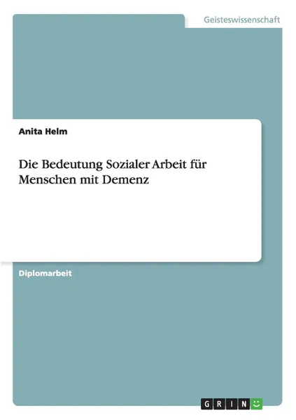 Обложка книги Die Bedeutung Sozialer Arbeit fur Menschen mit Demenz, Anita Helm