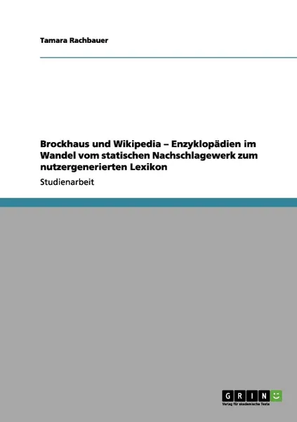 Обложка книги Brockhaus und Wikipedia - Enzyklopadien im Wandel vom statischen Nachschlagewerk zum nutzergenerierten Lexikon, Tamara Rachbauer