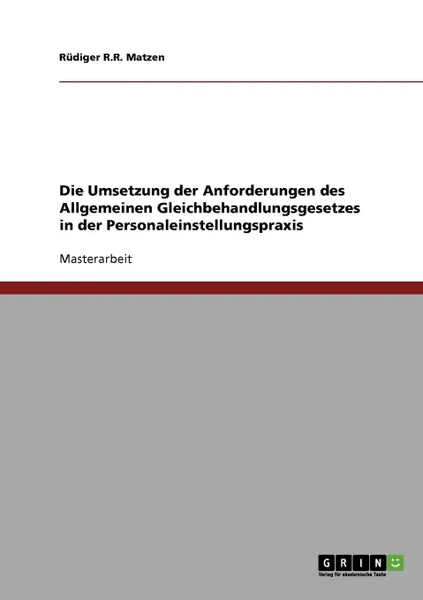 Обложка книги Die Umsetzung der Anforderungen des Allgemeinen Gleichbehandlungsgesetzes in der Personaleinstellungspraxis, Rüdiger R.R. Matzen