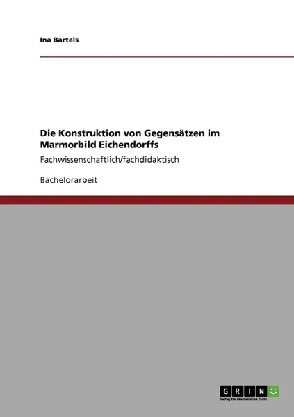 Обложка книги Die Konstruktion von Gegensatzen im Marmorbild Eichendorffs, Ina Bartels