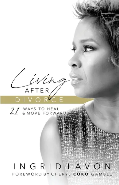 Обложка книги Living After Divorce. 21 Ways to Heal . Move Forward, Ingrid LaVon Woolfolk