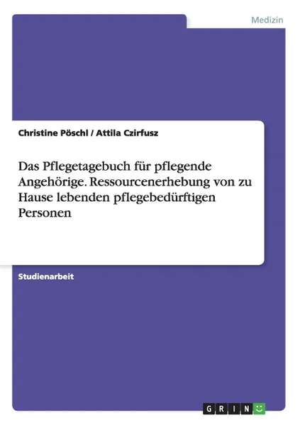 Обложка книги Das Pflegetagebuch fur pflegende Angehorige. Ressourcenerhebung von zu Hause lebenden pflegebedurftigen Personen, Christine Pöschl, Attila Czirfusz