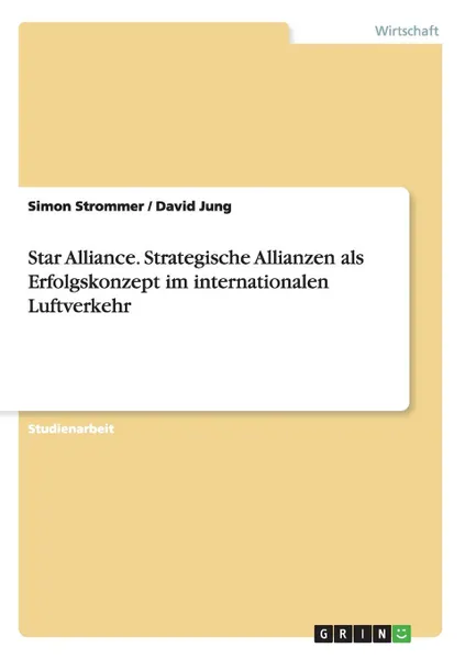 Обложка книги Star Alliance. Strategische Allianzen als Erfolgskonzept im internationalen Luftverkehr, Simon Strommer, David Jung