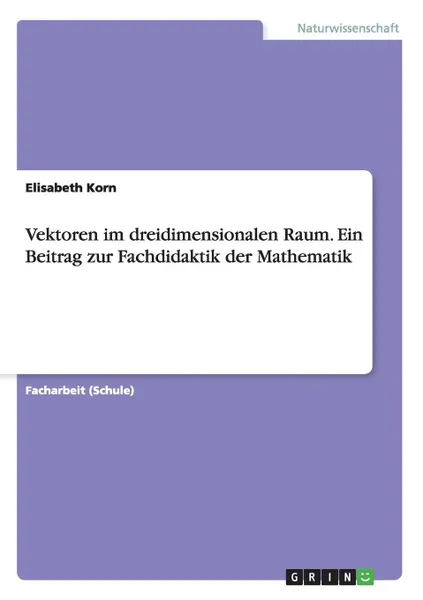 Обложка книги Vektoren im dreidimensionalen Raum. Ein Beitrag zur Fachdidaktik der Mathematik, Elisabeth Korn