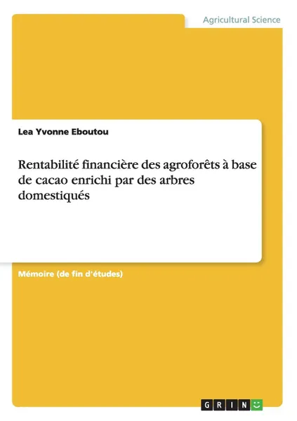 Обложка книги Rentabilite financiere des agroforets a base de cacao enrichi par des arbres domestiques, Lea Yvonne Eboutou