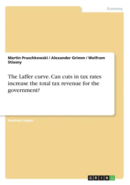 Обложка книги The Laffer curve. Can cuts in tax rates increase the total tax revenue for the government., Martin Pruschkowski, Alexander Grimm, Wolfram Stiasny