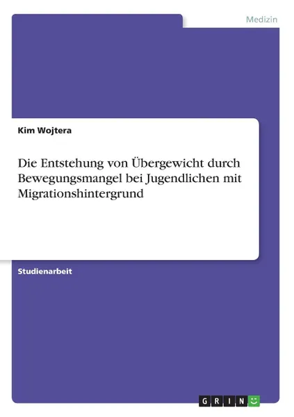 Обложка книги Die Entstehung von Ubergewicht durch Bewegungsmangel bei Jugendlichen mit Migrationshintergrund, Kim Wojtera