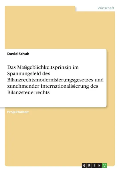 Обложка книги Das Massgeblichkeitsprinzip im Spannungsfeld des Bilanzrechtsmodernisierungsgesetzes und zunehmender Internationalisierung des Bilanzsteuerrechts, David Schuh