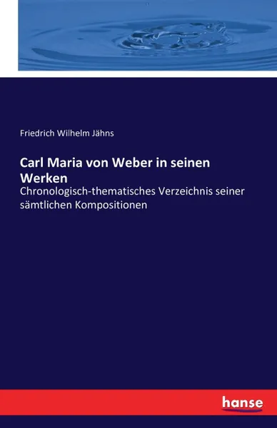 Обложка книги Carl Maria von Weber in seinen Werken, Friedrich Wilhelm Jähns