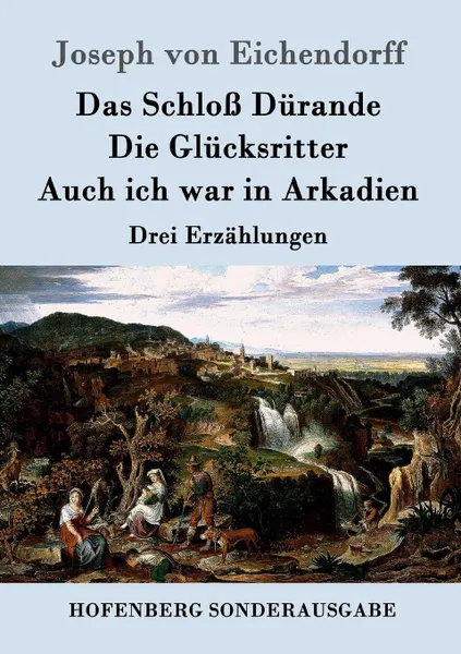 Обложка книги Das Schloss Durande / Die Glucksritter / Auch ich war in Arkadien, Joseph von Eichendorff