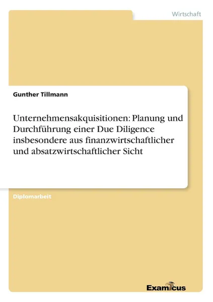 Обложка книги Unternehmensakquisitionen. Planung und Durchfuhrung einer Due Diligence insbesondere aus finanzwirtschaftlicher und absatzwirtschaftlicher Sicht, Gunther Tillmann
