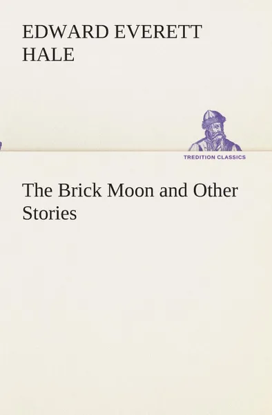 Обложка книги The Brick Moon and Other Stories, Edward Everett Hale