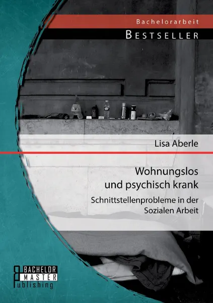 Обложка книги Wohnungslos Und Psychisch Krank. Schnittstellenprobleme in Der Sozialen Arbeit, Lisa Aberle