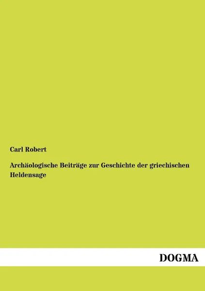 Обложка книги Archaologische Beitrage zur Geschichte der griechischen Heldensage, Carl Robert