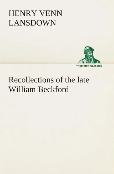 Обложка книги Recollections of the late William Beckford of Fonthill, Wilts and Lansdown, Bath, Henry Venn Lansdown